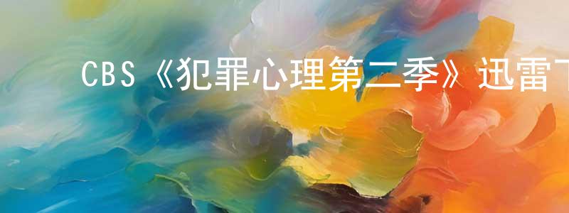 陈雅蕾的动漫综艺大全,CBS《犯罪心理第二季》迅雷下载/在线观看/百度云-犯罪/历史载-美剧天堂